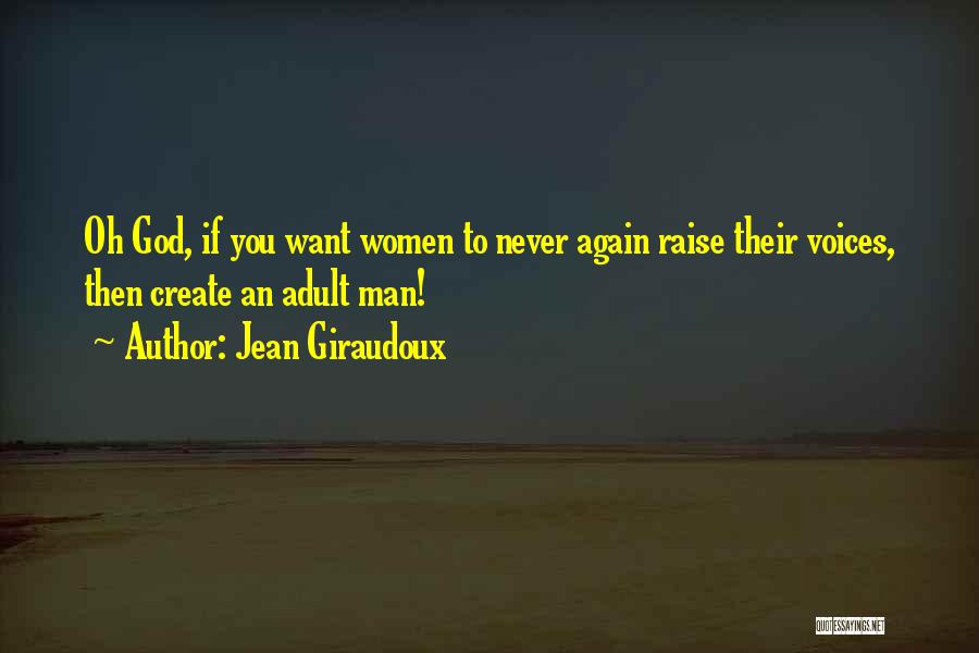 Jean Giraudoux Quotes: Oh God, If You Want Women To Never Again Raise Their Voices, Then Create An Adult Man!