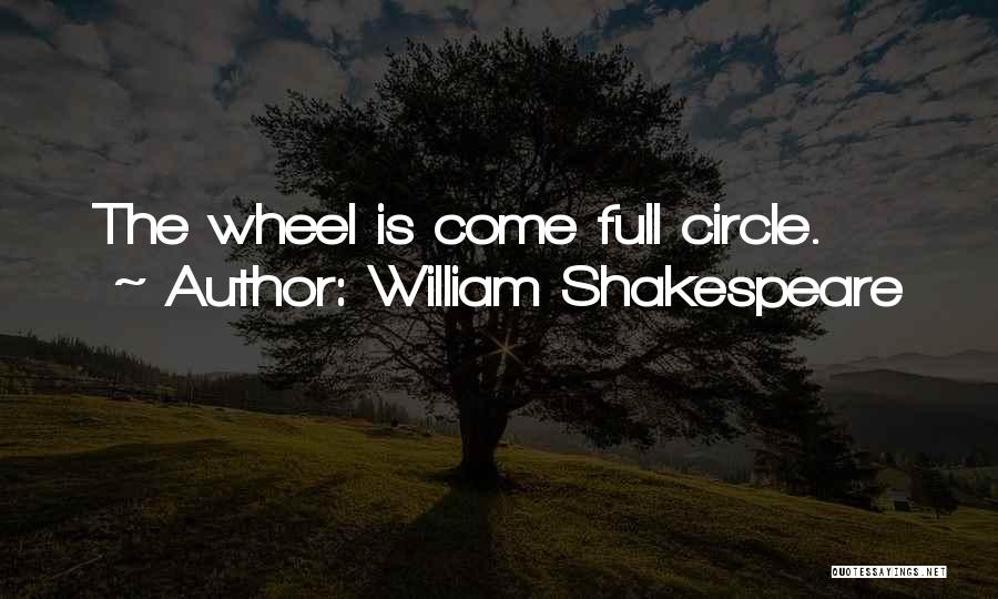 William Shakespeare Quotes: The Wheel Is Come Full Circle.