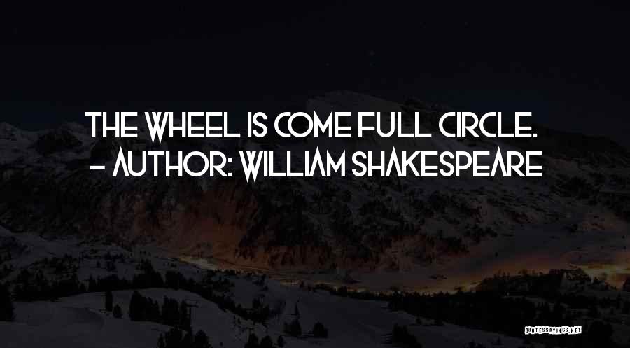 William Shakespeare Quotes: The Wheel Is Come Full Circle.