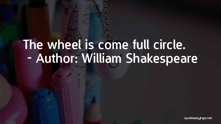 William Shakespeare Quotes: The Wheel Is Come Full Circle.