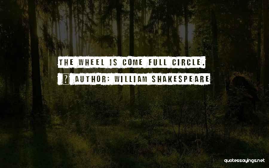 William Shakespeare Quotes: The Wheel Is Come Full Circle.
