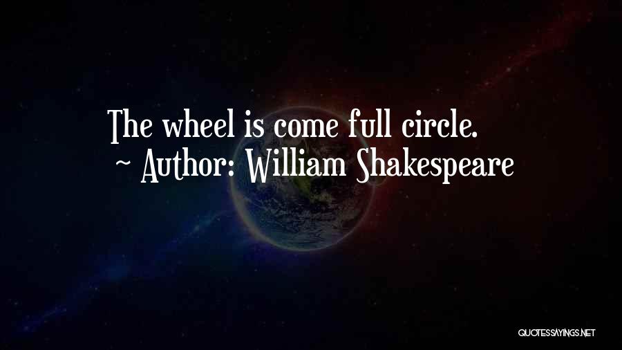 William Shakespeare Quotes: The Wheel Is Come Full Circle.