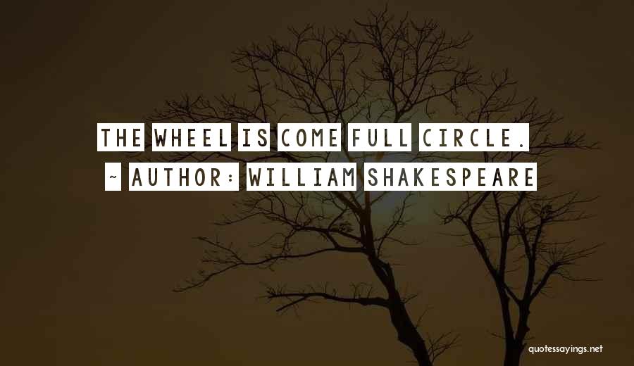 William Shakespeare Quotes: The Wheel Is Come Full Circle.