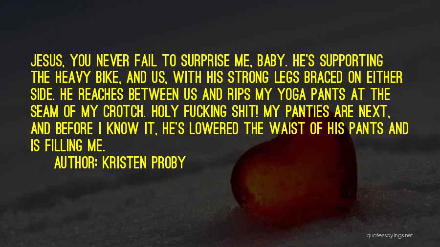 Kristen Proby Quotes: Jesus, You Never Fail To Surprise Me, Baby. He's Supporting The Heavy Bike, And Us, With His Strong Legs Braced
