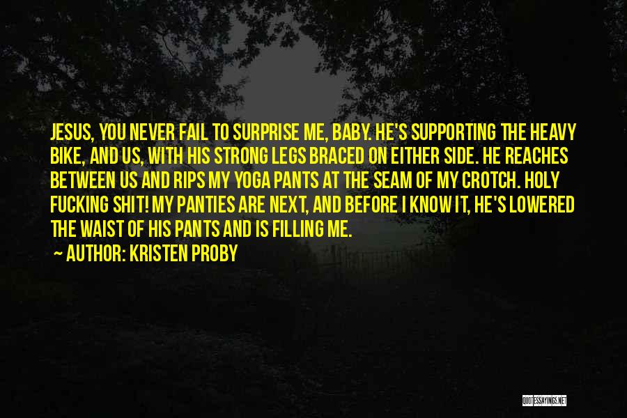 Kristen Proby Quotes: Jesus, You Never Fail To Surprise Me, Baby. He's Supporting The Heavy Bike, And Us, With His Strong Legs Braced