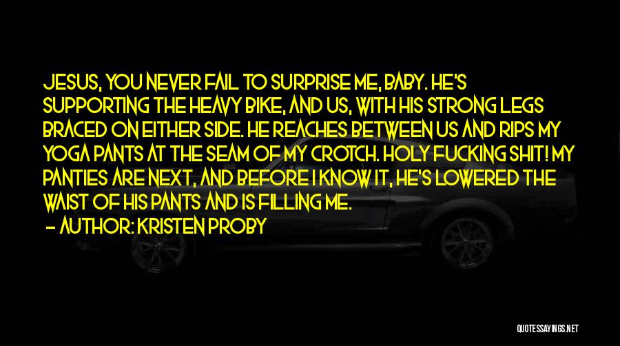 Kristen Proby Quotes: Jesus, You Never Fail To Surprise Me, Baby. He's Supporting The Heavy Bike, And Us, With His Strong Legs Braced