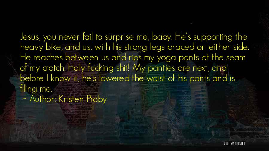 Kristen Proby Quotes: Jesus, You Never Fail To Surprise Me, Baby. He's Supporting The Heavy Bike, And Us, With His Strong Legs Braced