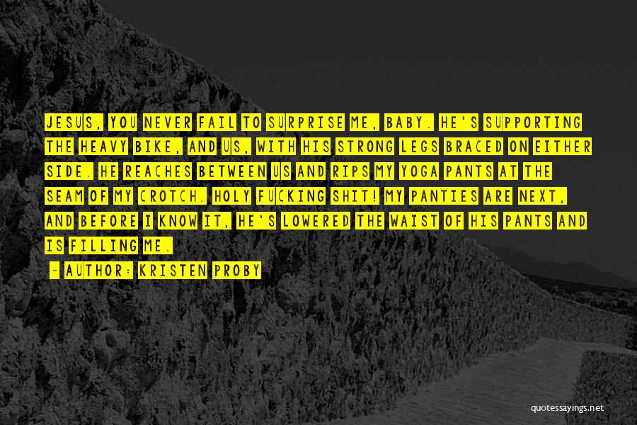 Kristen Proby Quotes: Jesus, You Never Fail To Surprise Me, Baby. He's Supporting The Heavy Bike, And Us, With His Strong Legs Braced