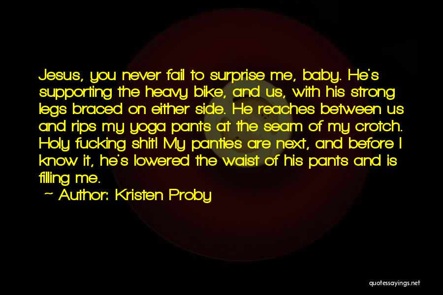 Kristen Proby Quotes: Jesus, You Never Fail To Surprise Me, Baby. He's Supporting The Heavy Bike, And Us, With His Strong Legs Braced