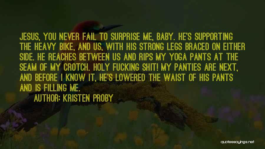 Kristen Proby Quotes: Jesus, You Never Fail To Surprise Me, Baby. He's Supporting The Heavy Bike, And Us, With His Strong Legs Braced