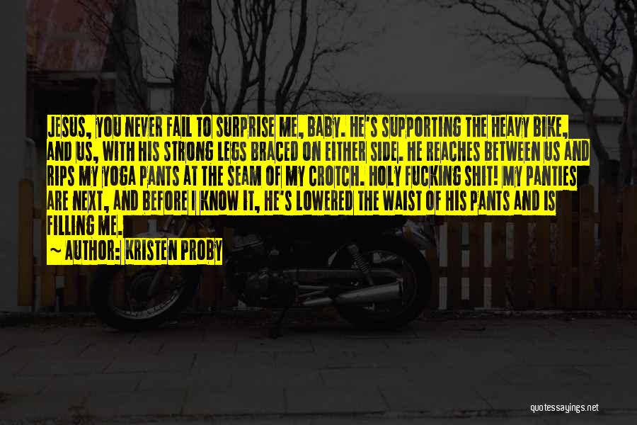 Kristen Proby Quotes: Jesus, You Never Fail To Surprise Me, Baby. He's Supporting The Heavy Bike, And Us, With His Strong Legs Braced