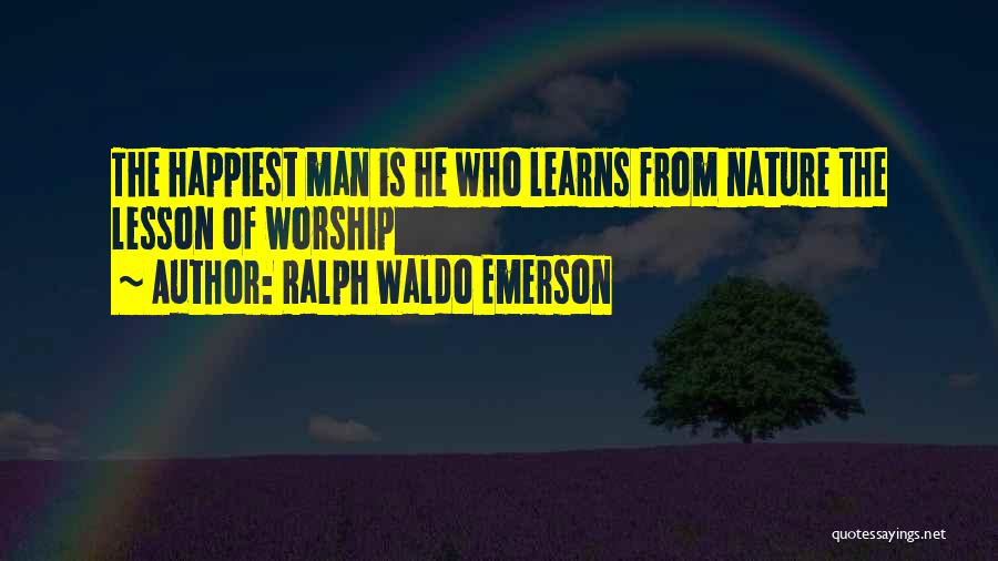 Ralph Waldo Emerson Quotes: The Happiest Man Is He Who Learns From Nature The Lesson Of Worship