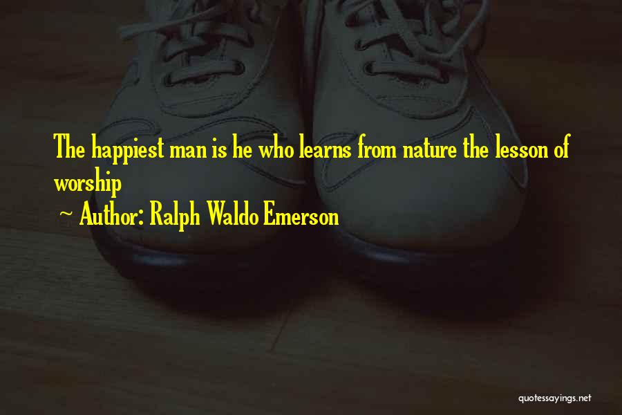 Ralph Waldo Emerson Quotes: The Happiest Man Is He Who Learns From Nature The Lesson Of Worship
