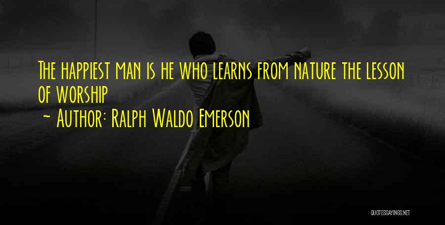 Ralph Waldo Emerson Quotes: The Happiest Man Is He Who Learns From Nature The Lesson Of Worship