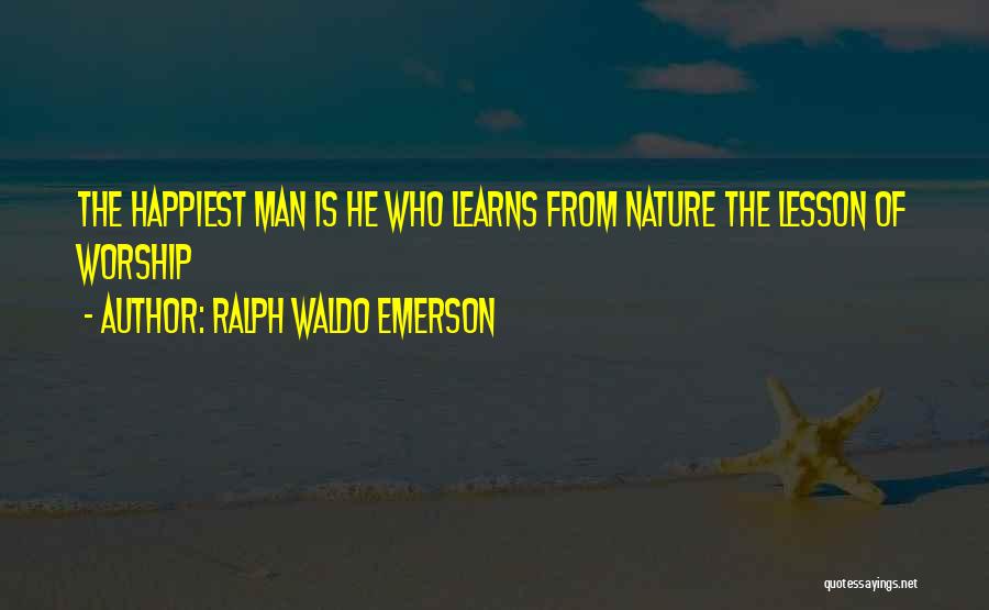 Ralph Waldo Emerson Quotes: The Happiest Man Is He Who Learns From Nature The Lesson Of Worship