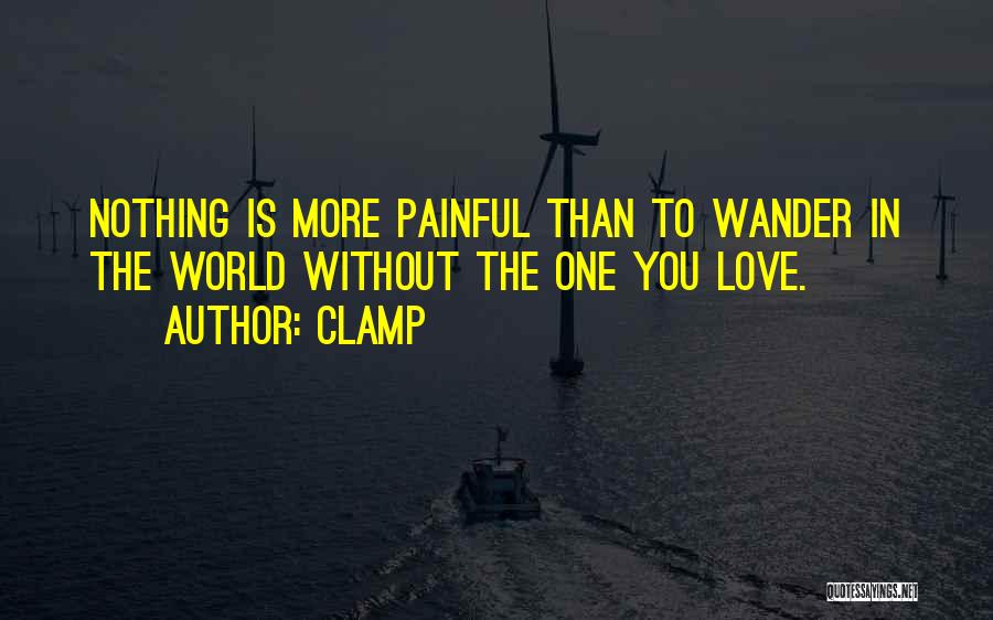 CLAMP Quotes: Nothing Is More Painful Than To Wander In The World Without The One You Love.