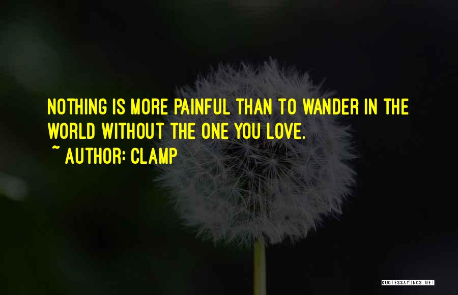 CLAMP Quotes: Nothing Is More Painful Than To Wander In The World Without The One You Love.