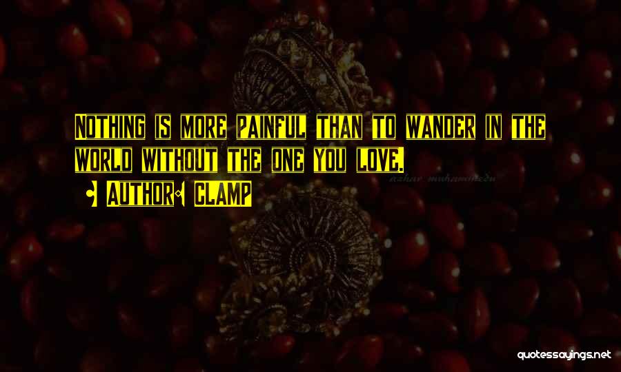 CLAMP Quotes: Nothing Is More Painful Than To Wander In The World Without The One You Love.