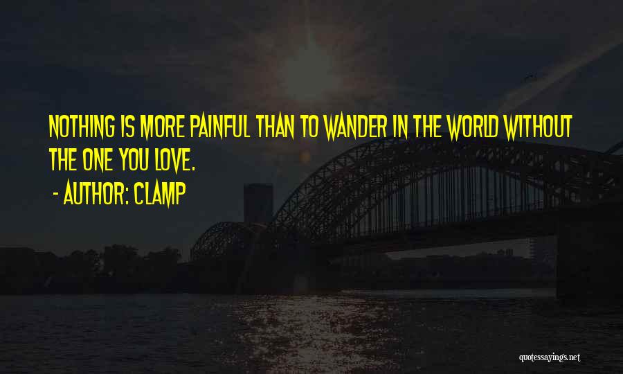 CLAMP Quotes: Nothing Is More Painful Than To Wander In The World Without The One You Love.