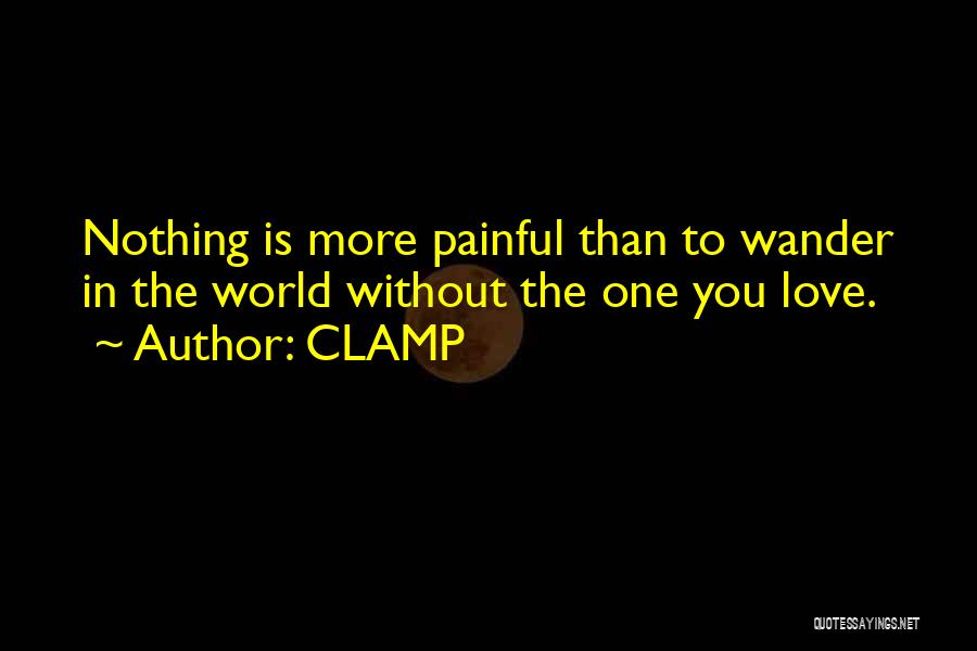 CLAMP Quotes: Nothing Is More Painful Than To Wander In The World Without The One You Love.