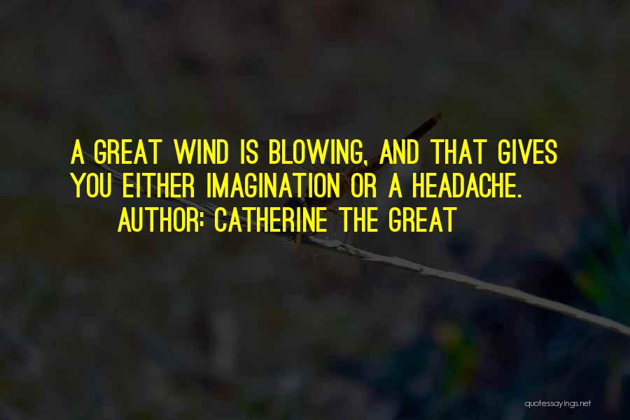 Catherine The Great Quotes: A Great Wind Is Blowing, And That Gives You Either Imagination Or A Headache.