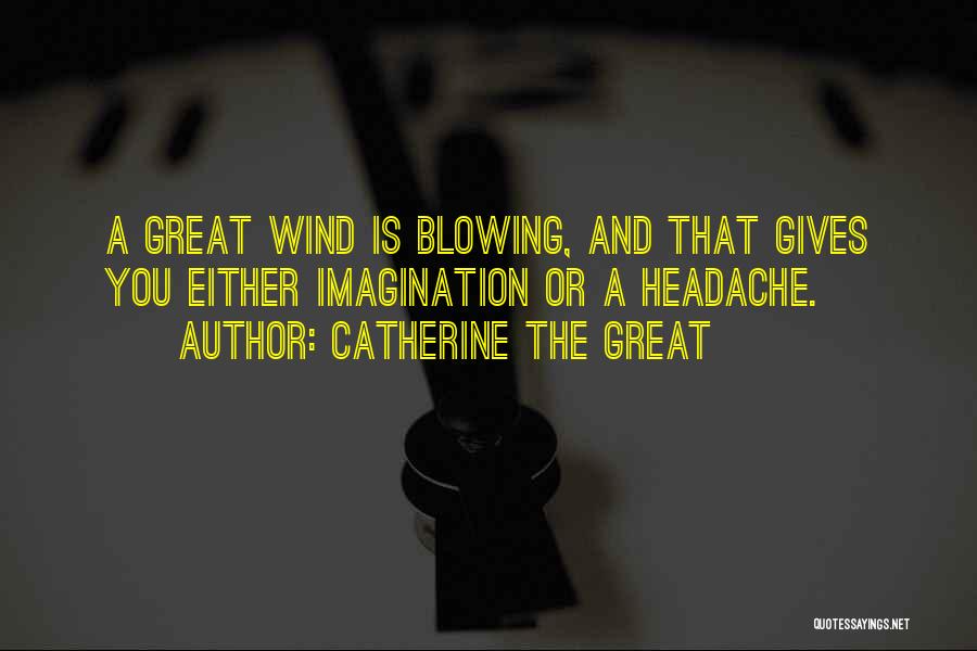 Catherine The Great Quotes: A Great Wind Is Blowing, And That Gives You Either Imagination Or A Headache.