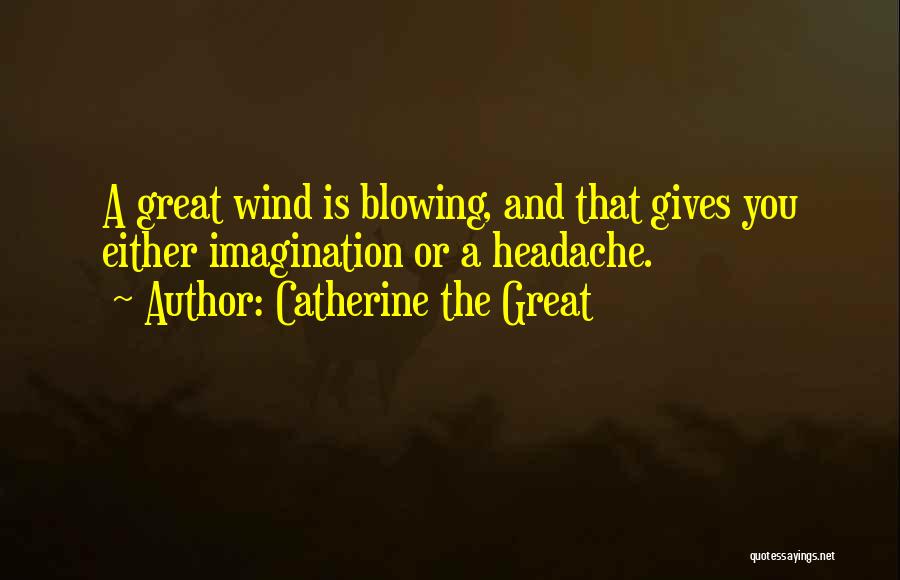 Catherine The Great Quotes: A Great Wind Is Blowing, And That Gives You Either Imagination Or A Headache.