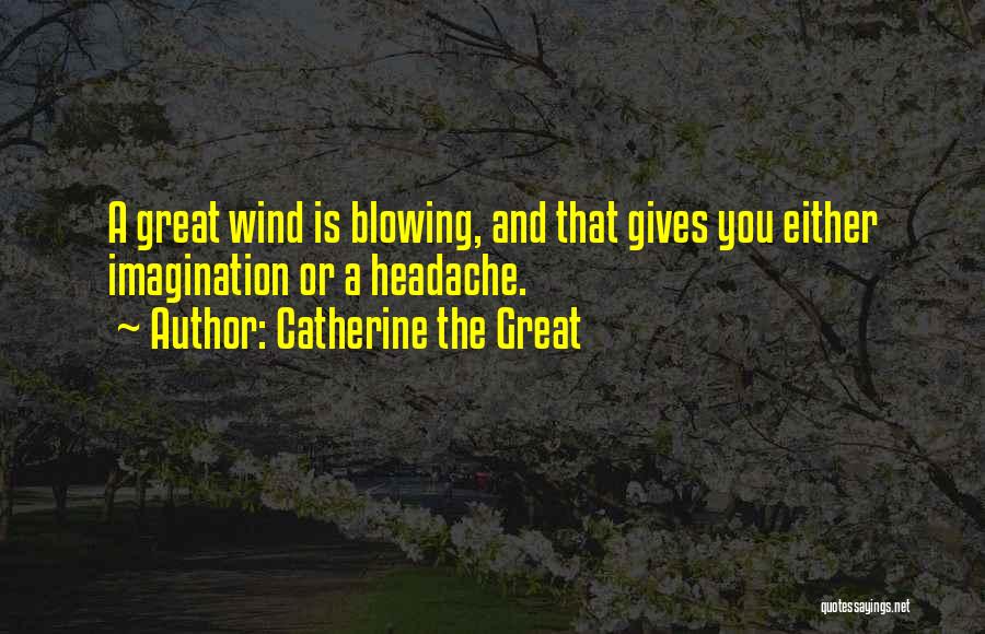 Catherine The Great Quotes: A Great Wind Is Blowing, And That Gives You Either Imagination Or A Headache.