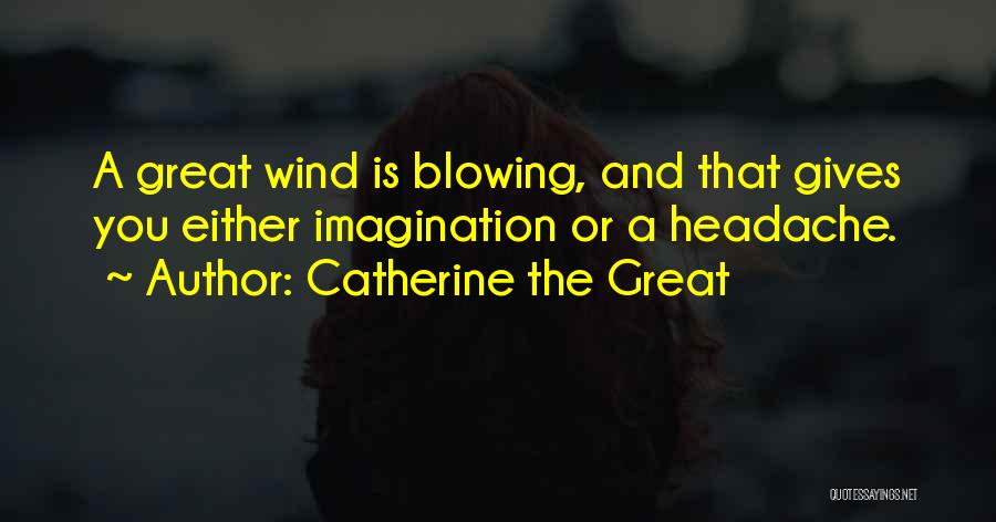 Catherine The Great Quotes: A Great Wind Is Blowing, And That Gives You Either Imagination Or A Headache.