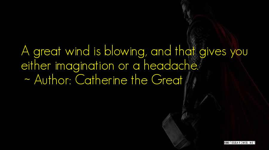 Catherine The Great Quotes: A Great Wind Is Blowing, And That Gives You Either Imagination Or A Headache.