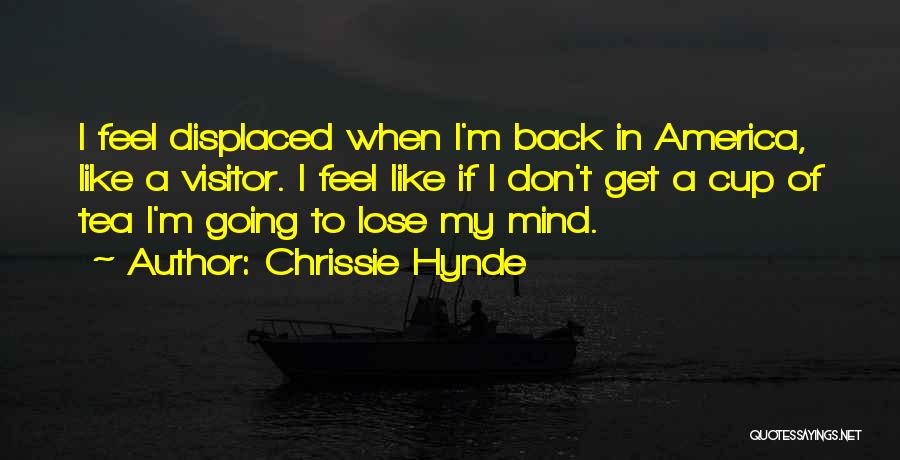 Chrissie Hynde Quotes: I Feel Displaced When I'm Back In America, Like A Visitor. I Feel Like If I Don't Get A Cup