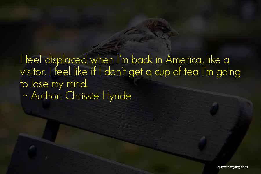 Chrissie Hynde Quotes: I Feel Displaced When I'm Back In America, Like A Visitor. I Feel Like If I Don't Get A Cup