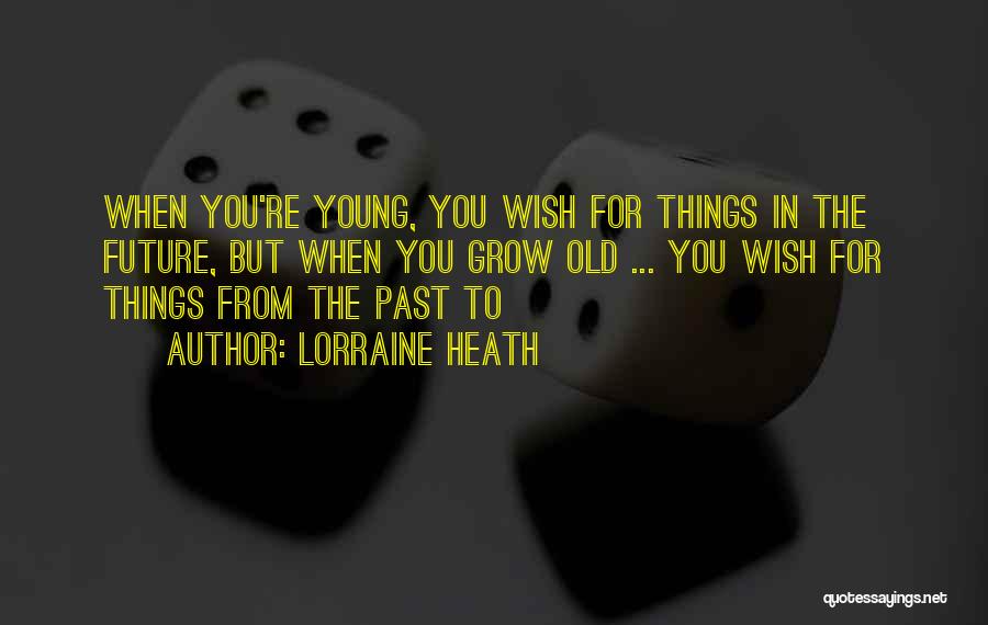 Lorraine Heath Quotes: When You're Young, You Wish For Things In The Future, But When You Grow Old ... You Wish For Things