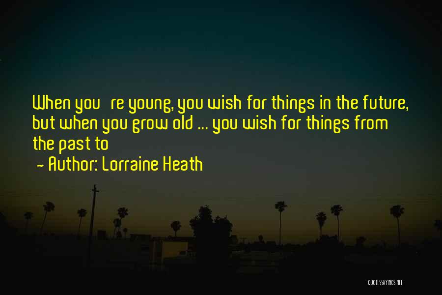 Lorraine Heath Quotes: When You're Young, You Wish For Things In The Future, But When You Grow Old ... You Wish For Things