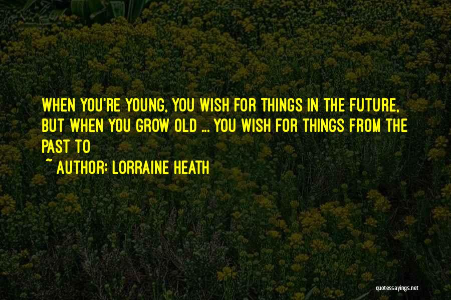 Lorraine Heath Quotes: When You're Young, You Wish For Things In The Future, But When You Grow Old ... You Wish For Things