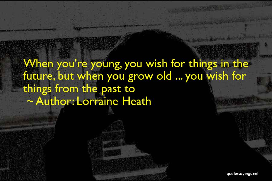 Lorraine Heath Quotes: When You're Young, You Wish For Things In The Future, But When You Grow Old ... You Wish For Things