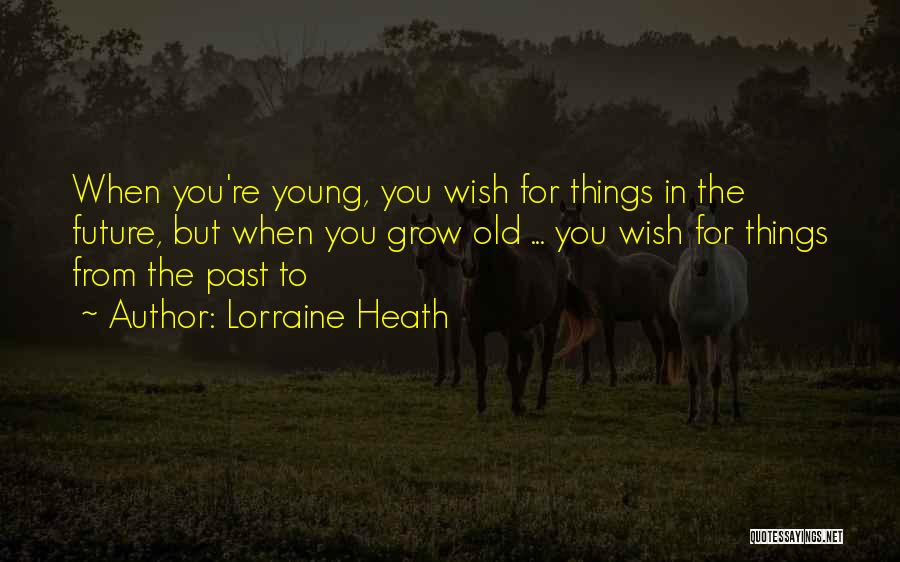 Lorraine Heath Quotes: When You're Young, You Wish For Things In The Future, But When You Grow Old ... You Wish For Things