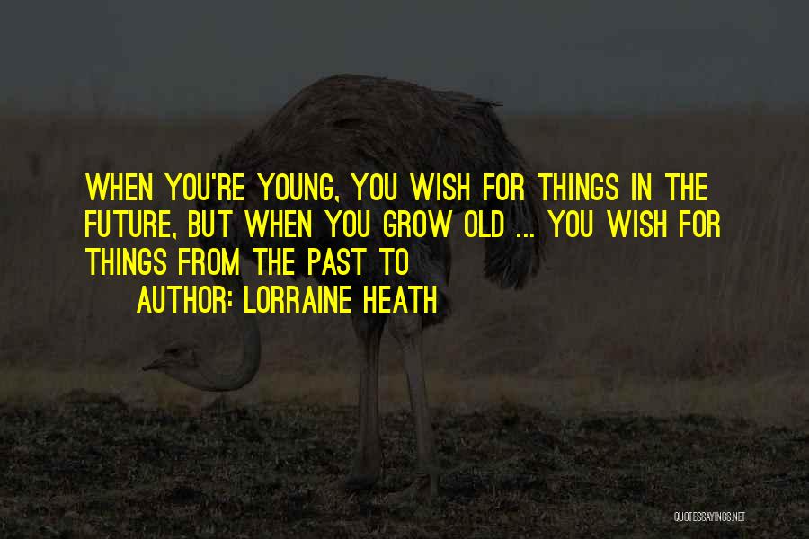 Lorraine Heath Quotes: When You're Young, You Wish For Things In The Future, But When You Grow Old ... You Wish For Things
