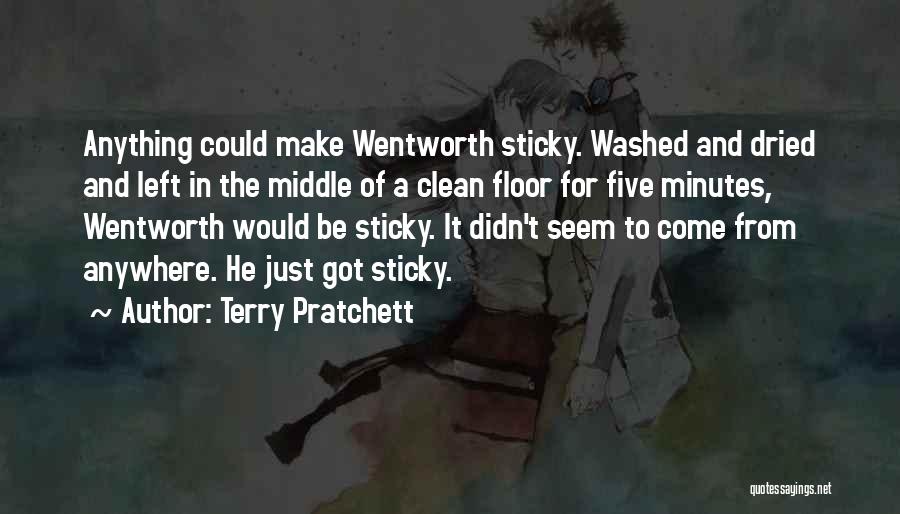 Terry Pratchett Quotes: Anything Could Make Wentworth Sticky. Washed And Dried And Left In The Middle Of A Clean Floor For Five Minutes,