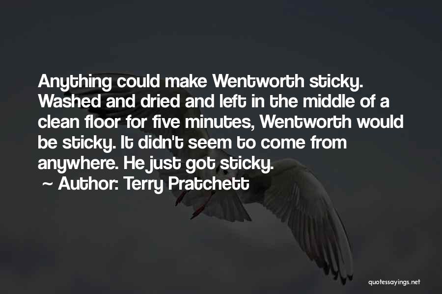 Terry Pratchett Quotes: Anything Could Make Wentworth Sticky. Washed And Dried And Left In The Middle Of A Clean Floor For Five Minutes,