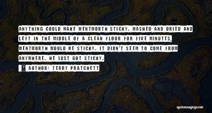 Terry Pratchett Quotes: Anything Could Make Wentworth Sticky. Washed And Dried And Left In The Middle Of A Clean Floor For Five Minutes,