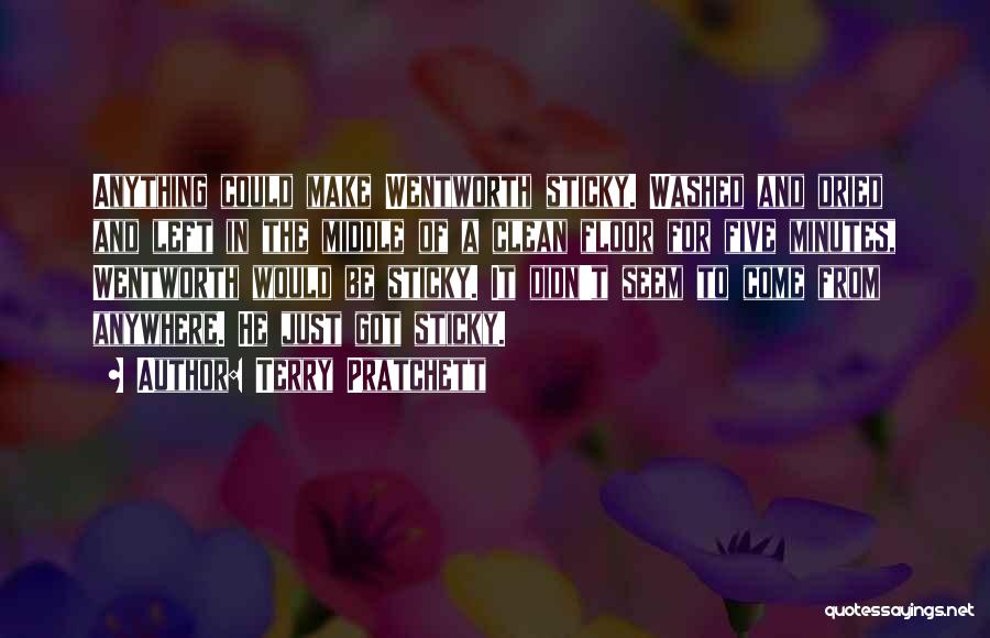 Terry Pratchett Quotes: Anything Could Make Wentworth Sticky. Washed And Dried And Left In The Middle Of A Clean Floor For Five Minutes,