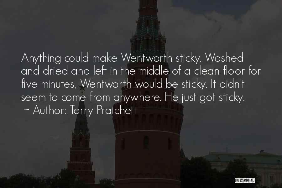 Terry Pratchett Quotes: Anything Could Make Wentworth Sticky. Washed And Dried And Left In The Middle Of A Clean Floor For Five Minutes,