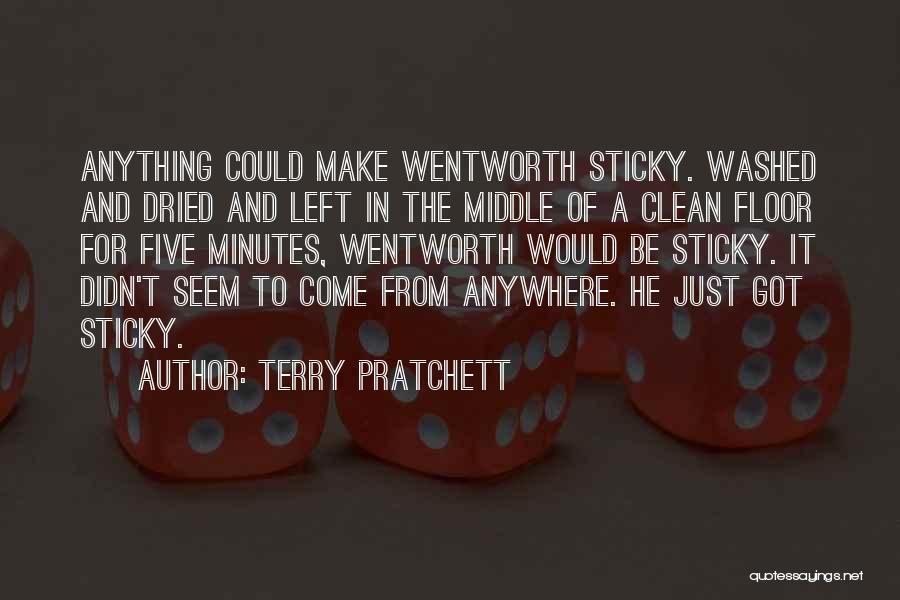 Terry Pratchett Quotes: Anything Could Make Wentworth Sticky. Washed And Dried And Left In The Middle Of A Clean Floor For Five Minutes,