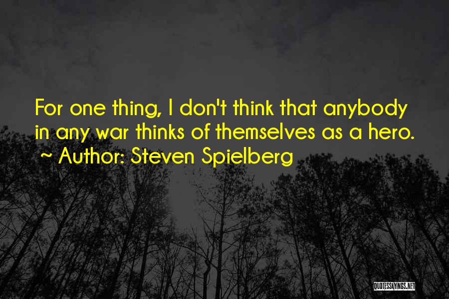 Steven Spielberg Quotes: For One Thing, I Don't Think That Anybody In Any War Thinks Of Themselves As A Hero.