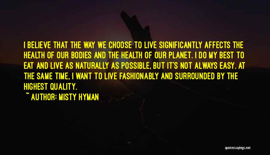 Misty Hyman Quotes: I Believe That The Way We Choose To Live Significantly Affects The Health Of Our Bodies And The Health Of