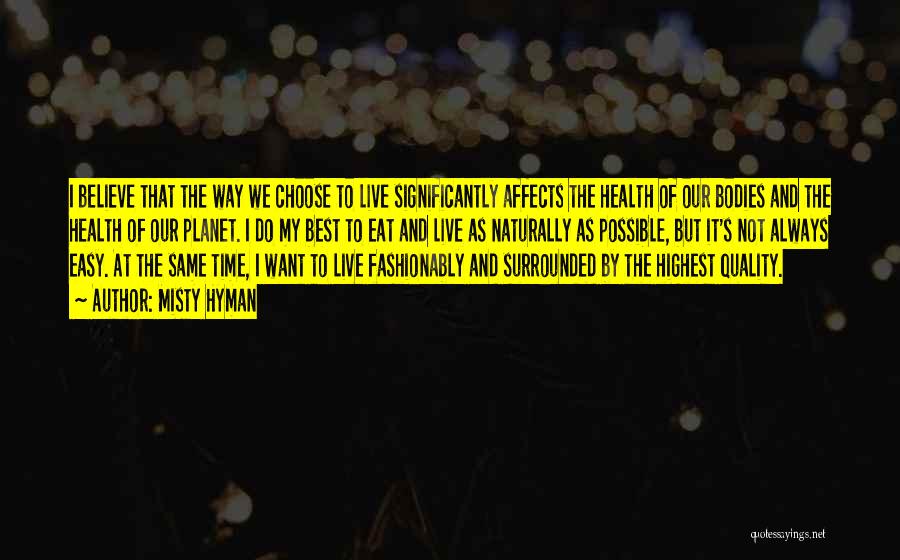 Misty Hyman Quotes: I Believe That The Way We Choose To Live Significantly Affects The Health Of Our Bodies And The Health Of