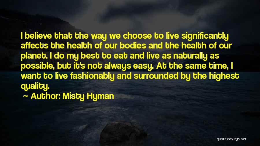 Misty Hyman Quotes: I Believe That The Way We Choose To Live Significantly Affects The Health Of Our Bodies And The Health Of