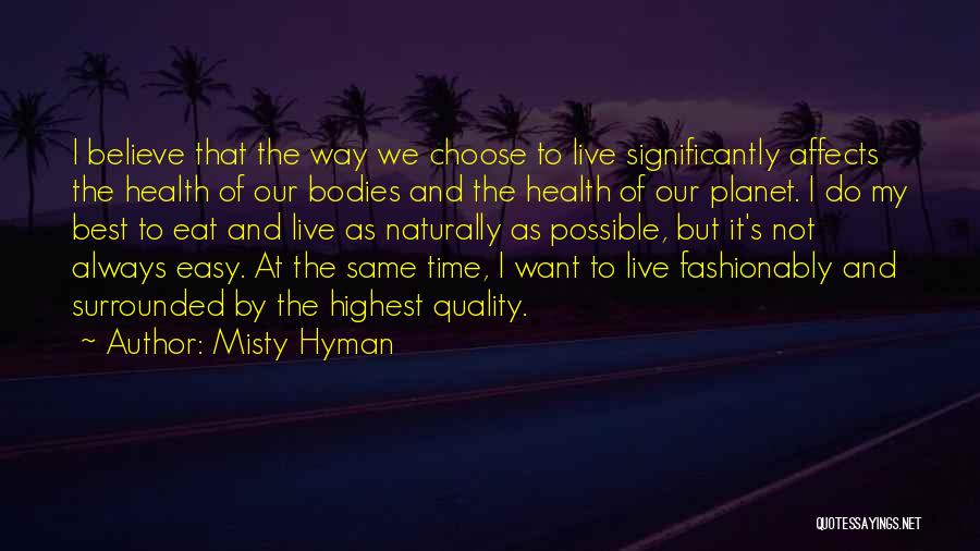 Misty Hyman Quotes: I Believe That The Way We Choose To Live Significantly Affects The Health Of Our Bodies And The Health Of