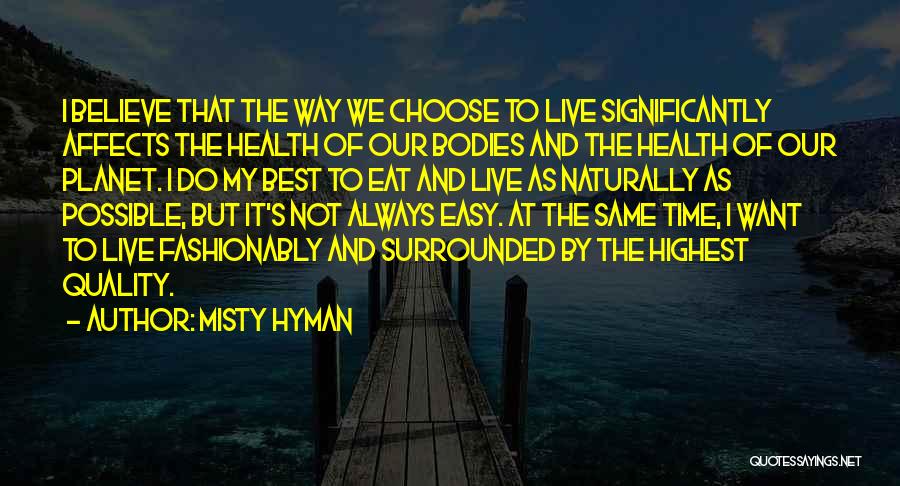 Misty Hyman Quotes: I Believe That The Way We Choose To Live Significantly Affects The Health Of Our Bodies And The Health Of